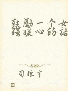 鼓励一个女人坚强暖心的话