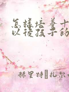 怎样培养十四岁以后孩子的专注力