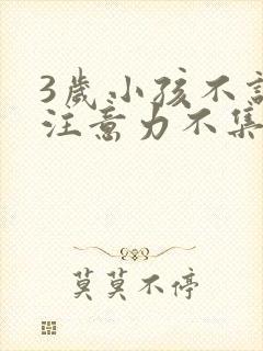 3岁小孩不说话注意力不集中