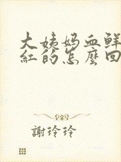 大姨妈血鲜红鲜红的怎么回事