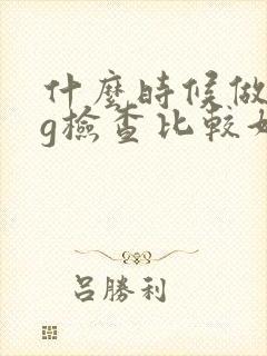 什么时候做hcg检查比较好