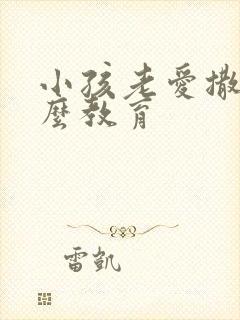 小孩老爱撒谎怎么教育