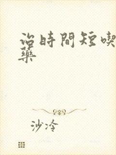 治时间短吃什么药