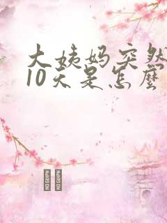 大姨妈突然提早10天是怎么回事