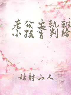 老公出轨离婚了小孩会判给谁