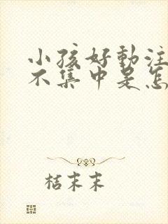 小孩好动注意力不集中是怎么回事