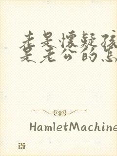 老是怀疑孩子不是老公的怎么办