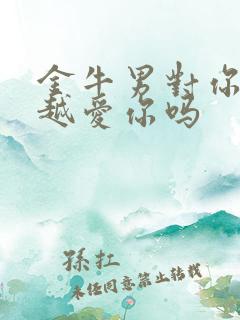 金牛男对你越凶越爱你吗