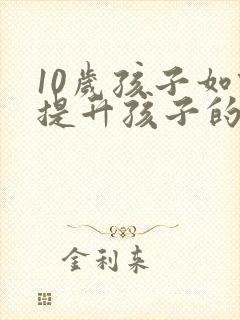 10岁孩子如何提升孩子的专注力