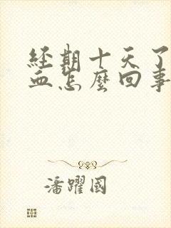 经期十天了还有血怎么回事