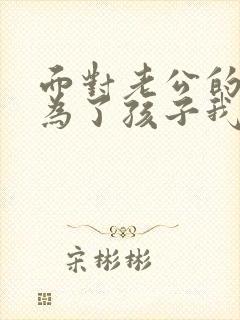 面对老公的出轨为了孩子我该怎么办