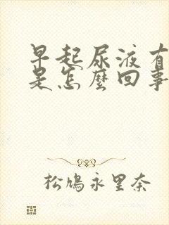 早起尿液有异味是怎么回事