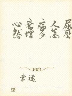 心衰病人尿量突然增多怎么办