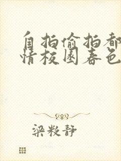 自拍偷拍都市激情校园春色