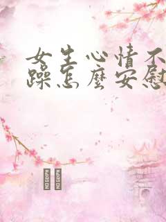 女生心情不好烦躁怎么安慰