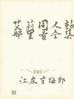 艾莉同人动漫在哪里看全集