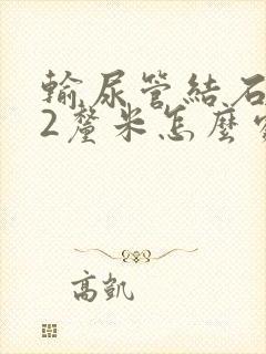 输尿管结石0.2厘米怎么处理