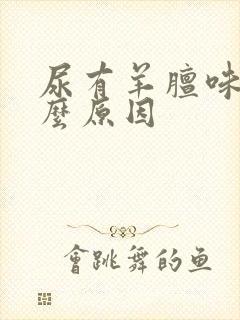 尿有羊膻味是什么原因