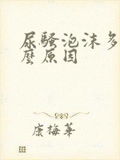 尿骚泡沫多是什么原因