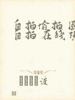 自拍偷拍 国产自拍 在线视频