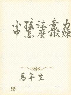 小孩注意力不集中怎么锻炼