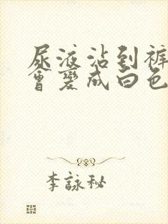 尿液沾到裤子上会变成白色吗