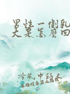 男性一侧乳房变大是怎么回事