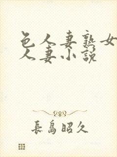 色人妻熟女小说人妻小说