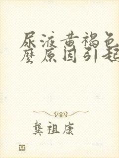 尿液黄褐色是什么原因引起的