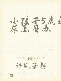 小孩子5岁还尿床怎么办