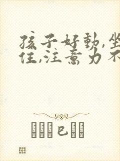 孩子好动,坐不住,注意力不集中怎么调整?