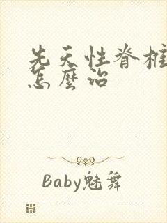 先天性脊椎侧弯怎么治