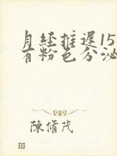 月经推迟15天有粉色分泌物是怎么回事