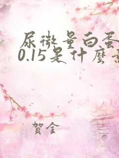 尿微量白蛋白>0.15是什么意思