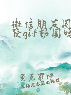 微信朋友圈可以发gif动图吗