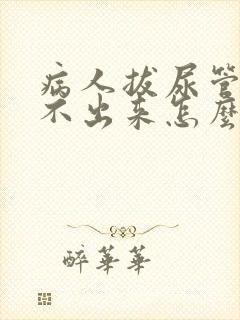 病人拔尿管后尿不出来怎么办