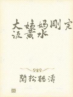 大姨妈刚完下面流黄水