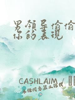 男领导偷偷喜欢你的表现