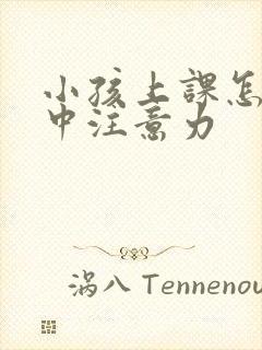 小孩上课怎么集中注意力