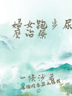 妇女跑步尿漏怎么治疗