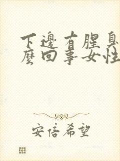 下边有腥臭味怎么回事女性