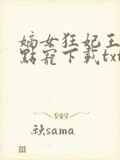 嫡女狂妃王爷轻点宠下载txt