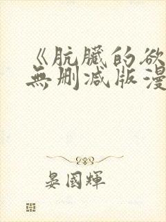 《肮脏的欲漫》无删减版漫画