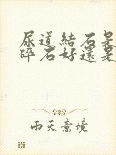 尿道结石是体外碎石好还是微创好