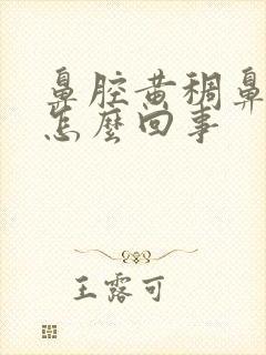 鼻腔黄稠鼻涕是怎么回事