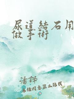 尿道结石用不用做手术