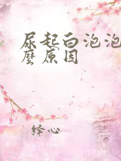 尿起白泡泡是什么原因