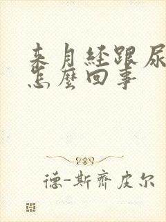 来月经跟尿一样怎么回事