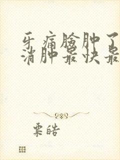 牙痛脸肿了怎么消肿最快最简单的方法