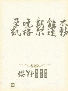 孕晚期能不能做凯格尔运动